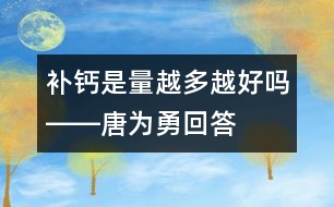 補(bǔ)鈣是量越多越好嗎――唐為勇回答