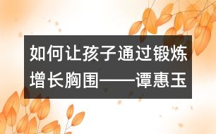 如何讓孩子通過鍛煉增長(zhǎng)胸圍――譚惠玉回答