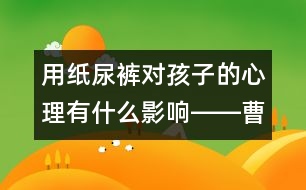 用紙尿褲對(duì)孩子的心理有什么影響――曹子芳回答