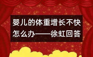 嬰兒的體重增長不快怎么辦――徐虹回答