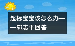 超標(biāo)寶寶該怎么辦――郭志平回答