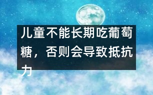 兒童不能長期吃葡萄糖，否則會導致抵抗力下降