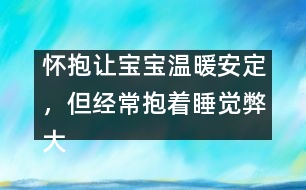 懷抱讓寶寶溫暖安定，但經(jīng)常抱著睡覺弊大于利