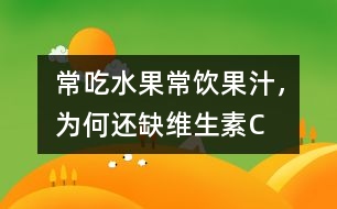 常吃水果常飲果汁，為何還缺維生素C