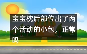 寶寶枕后部位出了兩個活動的小包，正常嗎