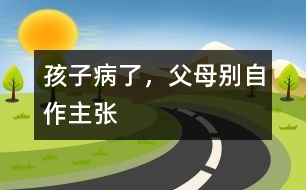 孩子病了，父母別自作主張
