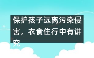 保護(hù)孩子遠(yuǎn)離污染侵害，衣食住行中有講究