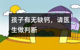 孩子有無缺鈣，請醫(yī)生做判斷