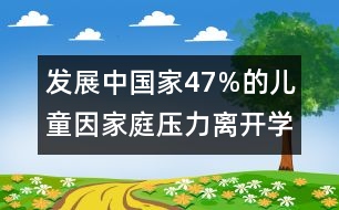 發(fā)展中國(guó)家47%的兒童因家庭壓力離開(kāi)學(xué)校