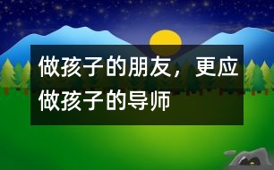 做孩子的朋友，更應(yīng)做孩子的導(dǎo)師