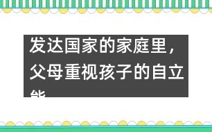 發(fā)達(dá)國(guó)家的家庭里，父母重視孩子的自立能力