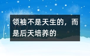 領(lǐng)袖不是天生的，而是后天培養(yǎng)的