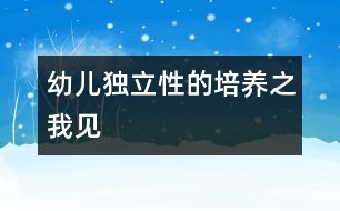 幼兒獨(dú)立性的培養(yǎng)之我見