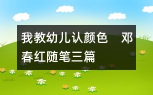 我教幼兒認(rèn)顏色?。ㄠ嚧杭t隨筆三篇）