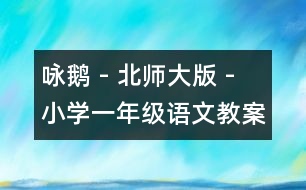 詠鵝 - 北師大版 - 小學(xué)一年級(jí)語(yǔ)文教案