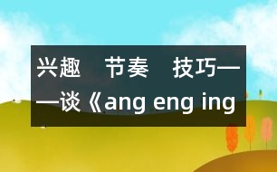 興趣　節(jié)奏　技巧――談《ang eng ing ong》教學(xué)設(shè)計