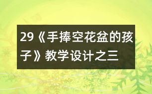 29《手捧空花盆的孩子》教學(xué)設(shè)計(jì)之三