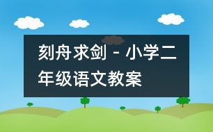 刻舟求劍 - 小學(xué)二年級(jí)語(yǔ)文教案