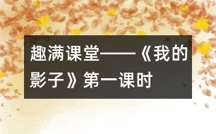 “趣”滿課堂――《我的影子》第一課時(shí)教學(xué)設(shè)計(jì)