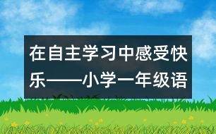 在自主學(xué)習(xí)中感受快樂――小學(xué)一年級(jí)語文課《快樂的節(jié)日》教學(xué)設(shè)計(jì)