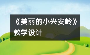 《美麗的小興安嶺》教學(xué)設(shè)計(jì)