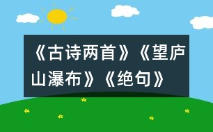 《古詩兩首》《望廬山瀑布》、《絕句》教學(xué)設(shè)計(jì)之二