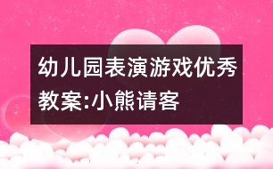 幼兒園表演游戲優(yōu)秀教案:小熊請客