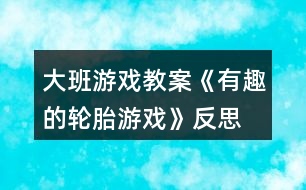 大班游戲教案《有趣的輪胎游戲》反思