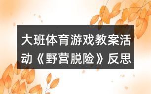 大班體育游戲教案活動《野營脫險》反思