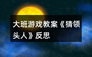 大班游戲教案《猜領(lǐng)頭人》反思