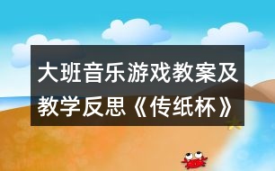 大班音樂(lè)游戲教案及教學(xué)反思《傳紙杯》