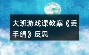 大班游戲課教案《丟手絹》反思