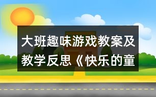 大班趣味游戲教案及教學(xué)反思《快樂的童年》