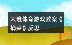 大班體育游戲教案《摘菜》反思