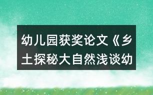 幼兒園獲獎論文《鄉(xiāng)土探秘大自然淺談幼兒園實施泥塑游戲鄉(xiāng)土主題課程的開展》