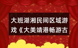 大班湖湘民間區(qū)域游戲《大美靖港暢游古鎮(zhèn)》游戲教案反思