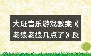 大班音樂(lè)游戲教案《老狼老狼幾點(diǎn)了》反思