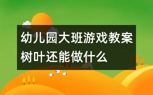 幼兒園大班游戲教案：樹葉還能做什么