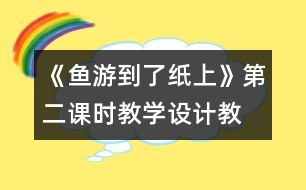 《魚(yú)游到了紙上》第二課時(shí)教學(xué)設(shè)計(jì),教案