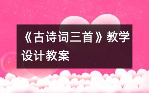 《古詩詞三首》教學(xué)設(shè)計,教案