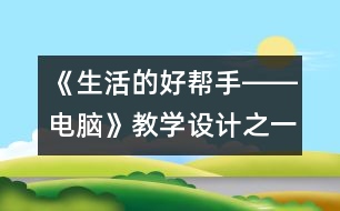 《生活的好幫手――電腦》教學(xué)設(shè)計(jì)之一