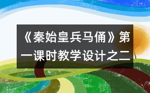 《秦始皇兵馬俑》第一課時(shí)教學(xué)設(shè)計(jì)之二