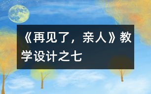 《再見(jiàn)了，親人》教學(xué)設(shè)計(jì)之七