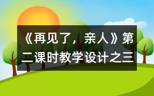 《再見了，親人》第二課時(shí)教學(xué)設(shè)計(jì)之三