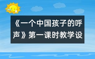 《一個(gè)中國(guó)孩子的呼聲》第一課時(shí)教學(xué)設(shè)計(jì)之一