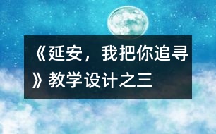 《延安，我把你追尋》教學(xué)設(shè)計之三