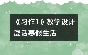 《習(xí)作1》教學(xué)設(shè)計：“漫話寒假生活”