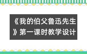 《我的伯父魯迅先生》第一課時(shí)教學(xué)設(shè)計(jì)之一