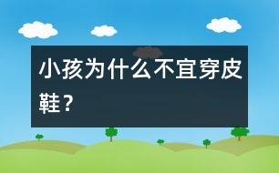 小孩為什么不宜穿皮鞋？