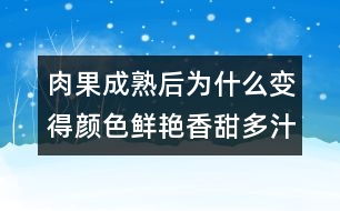 肉果成熟后為什么變得顏色鮮艷香甜多汁？